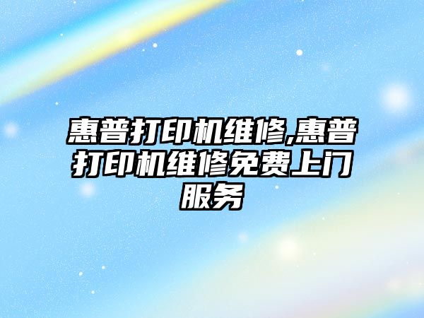 惠普打印機維修,惠普打印機維修免費上門服務