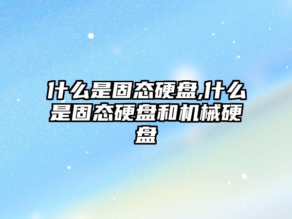 什么是固態硬盤,什么是固態硬盤和機械硬盤