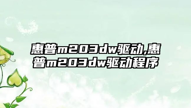 惠普m203dw驅(qū)動(dòng),惠普m203dw驅(qū)動(dòng)程序