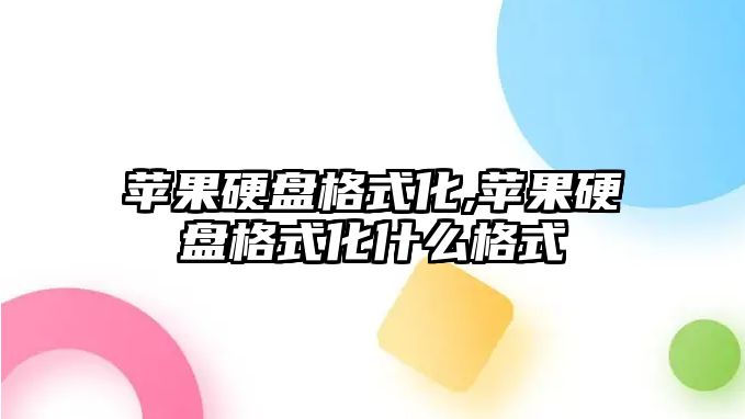 蘋果硬盤格式化,蘋果硬盤格式化什么格式