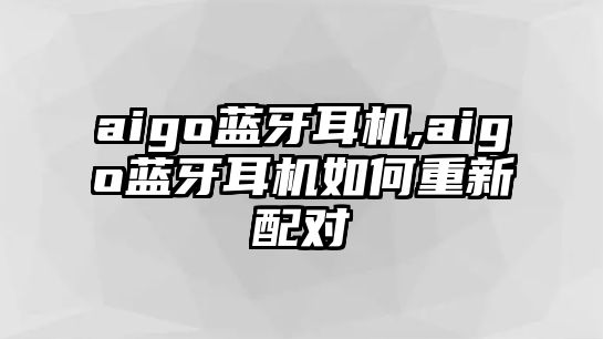 aigo藍牙耳機,aigo藍牙耳機如何重新配對