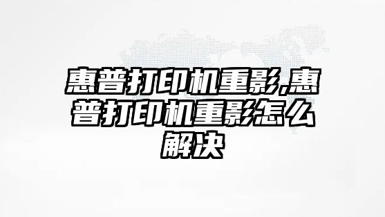 惠普打印機重影,惠普打印機重影怎么解決