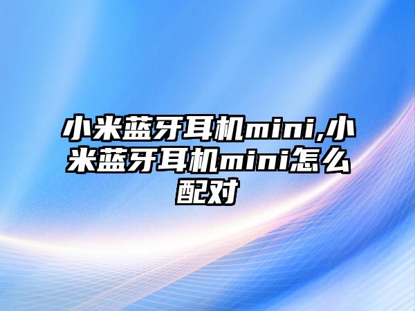 小米藍牙耳機mini,小米藍牙耳機mini怎么配對