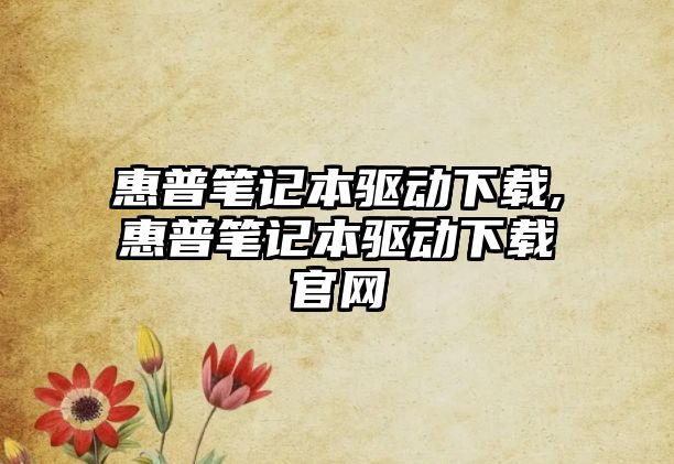 惠普筆記本驅動下載,惠普筆記本驅動下載官網