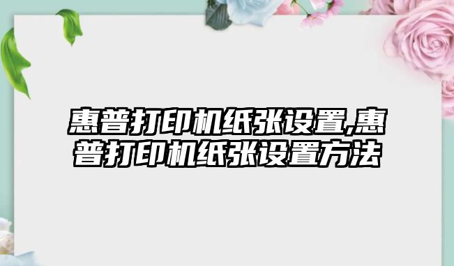 惠普打印機(jī)紙張設(shè)置,惠普打印機(jī)紙張設(shè)置方法