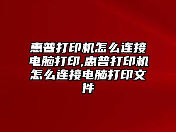 惠普打印機怎么連接電腦打印,惠普打印機怎么連接電腦打印文件