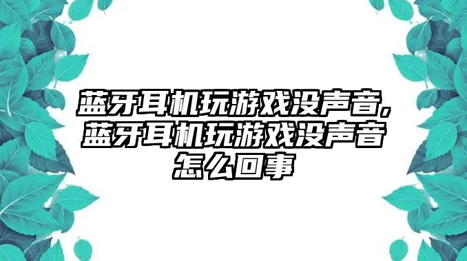 藍(lán)牙耳機玩游戲沒聲音,藍(lán)牙耳機玩游戲沒聲音怎么回事