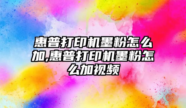 惠普打印機墨粉怎么加,惠普打印機墨粉怎么加視頻