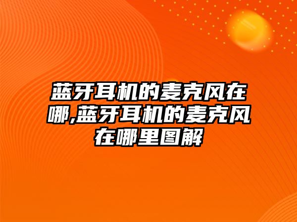 藍牙耳機的麥克風在哪,藍牙耳機的麥克風在哪里圖解