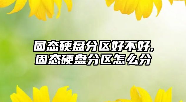 固態硬盤分區好不好,固態硬盤分區怎么分