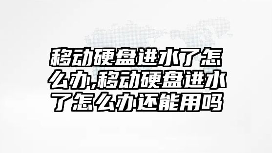 移動硬盤進水了怎么辦,移動硬盤進水了怎么辦還能用嗎