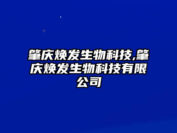 肇慶煥發生物科技,肇慶煥發生物科技有限公司