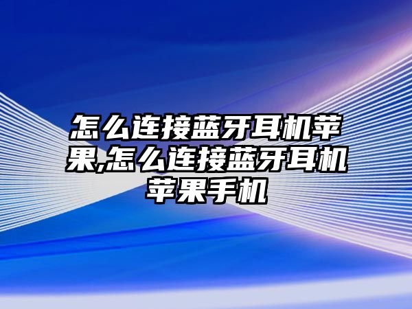 怎么連接藍牙耳機蘋果,怎么連接藍牙耳機蘋果手機