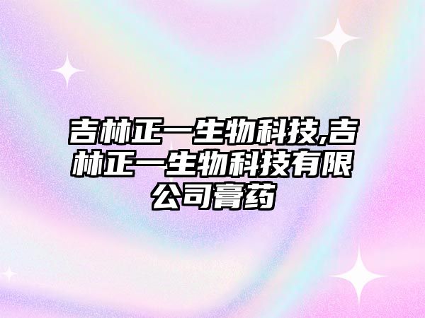 吉林正一生物科技,吉林正一生物科技有限公司膏藥