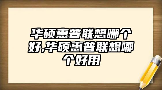 華碩惠普聯想哪個好,華碩惠普聯想哪個好用