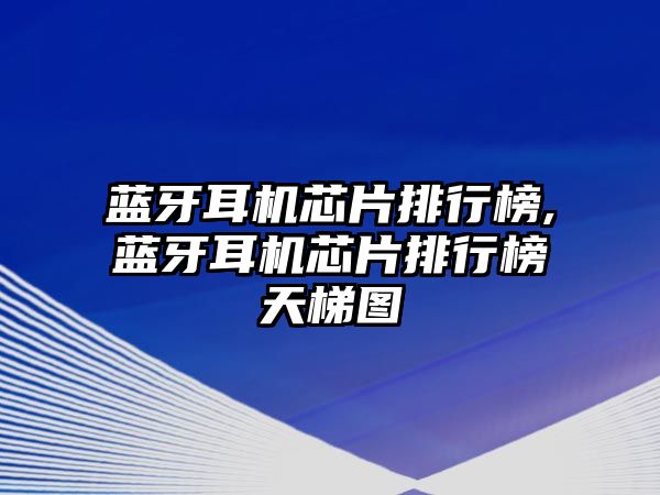 藍牙耳機芯片排行榜,藍牙耳機芯片排行榜天梯圖