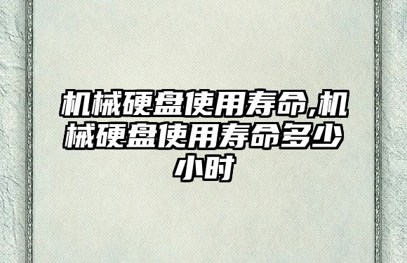 機械硬盤使用壽命,機械硬盤使用壽命多少小時