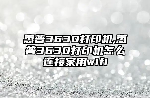 惠普3630打印機,惠普3630打印機怎么連接家用wifi