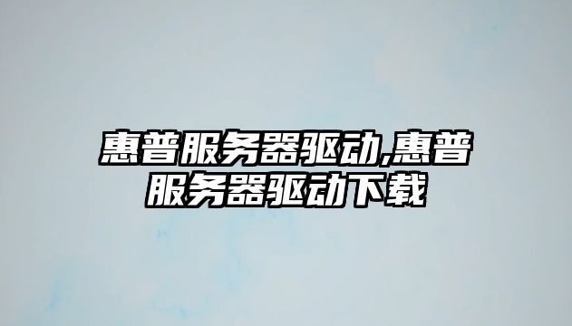 惠普服務(wù)器驅(qū)動(dòng),惠普服務(wù)器驅(qū)動(dòng)下載