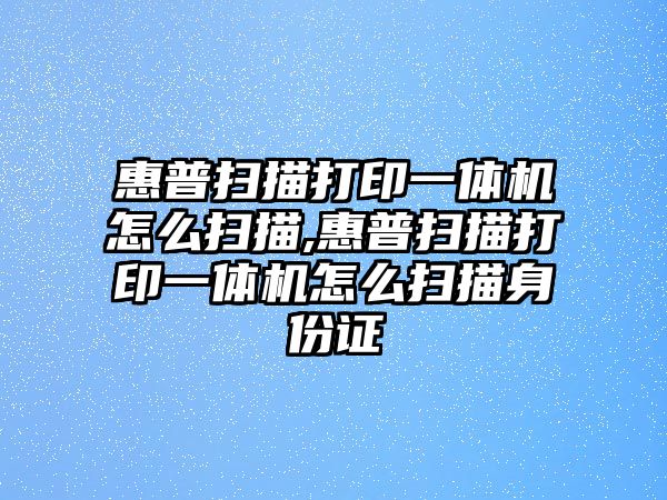 惠普掃描打印一體機怎么掃描,惠普掃描打印一體機怎么掃描身份證