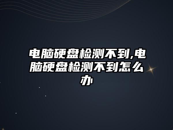 電腦硬盤檢測不到,電腦硬盤檢測不到怎么辦