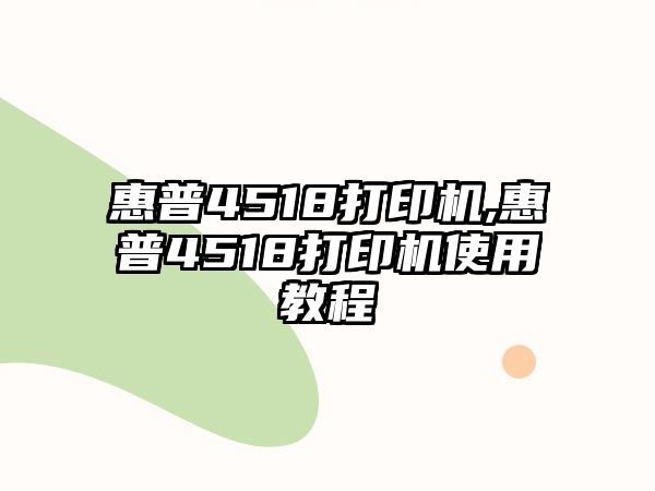 惠普4518打印機,惠普4518打印機使用教程