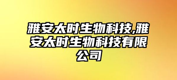 雅安太時(shí)生物科技,雅安太時(shí)生物科技有限公司