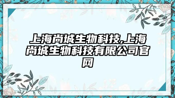 上海尚城生物科技,上海尚城生物科技有限公司官網