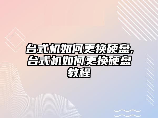 臺式機如何更換硬盤,臺式機如何更換硬盤教程