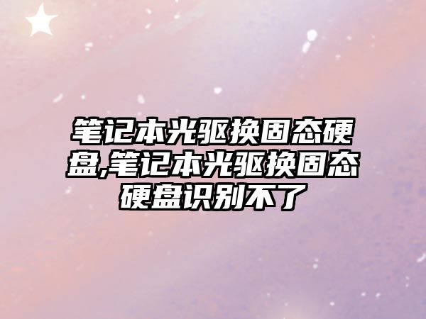 筆記本光驅換固態硬盤,筆記本光驅換固態硬盤識別不了