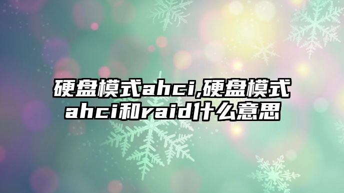 硬盤(pán)模式ahci,硬盤(pán)模式ahci和raid什么意思