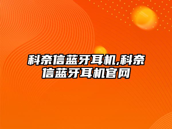 科奈信藍牙耳機,科奈信藍牙耳機官網