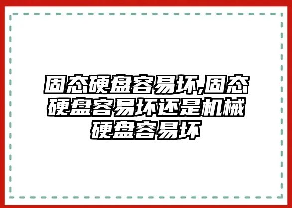 固態硬盤容易壞,固態硬盤容易壞還是機械硬盤容易壞