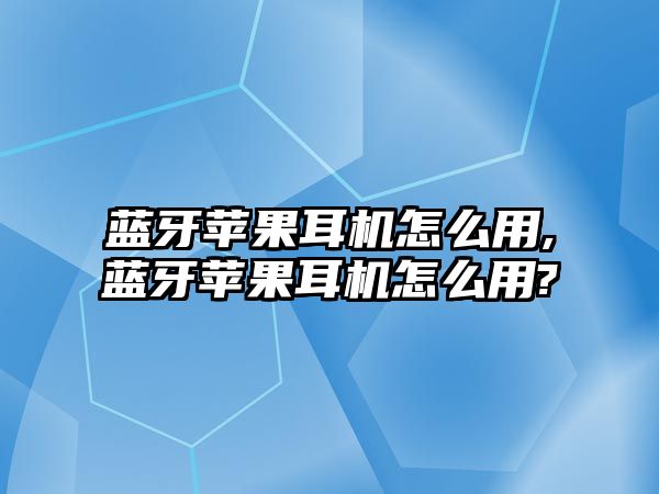 藍牙蘋果耳機怎么用,藍牙蘋果耳機怎么用?