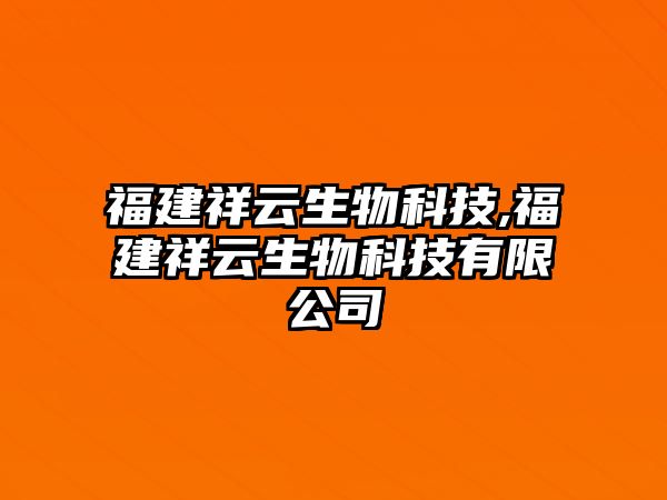 福建祥云生物科技,福建祥云生物科技有限公司