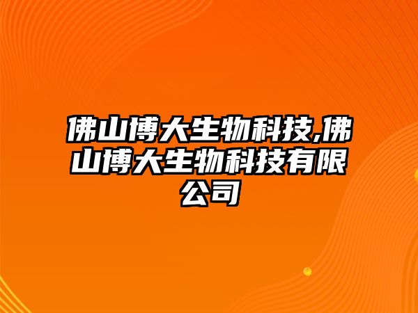 佛山博大生物科技,佛山博大生物科技有限公司