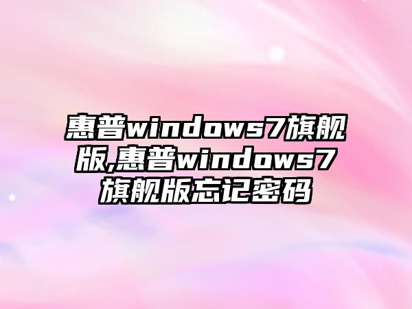 惠普windows7旗艦版,惠普windows7旗艦版忘記密碼