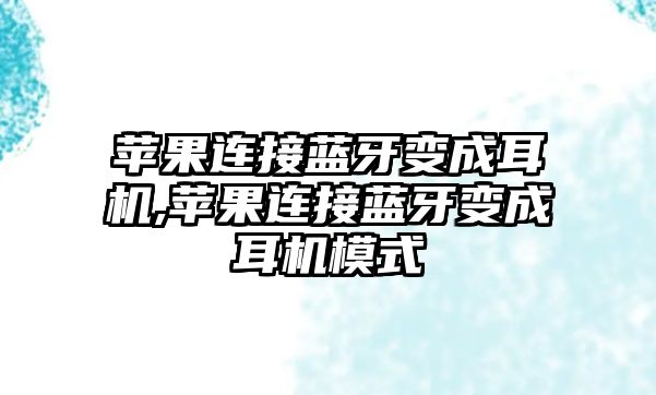 蘋果連接藍牙變成耳機,蘋果連接藍牙變成耳機模式