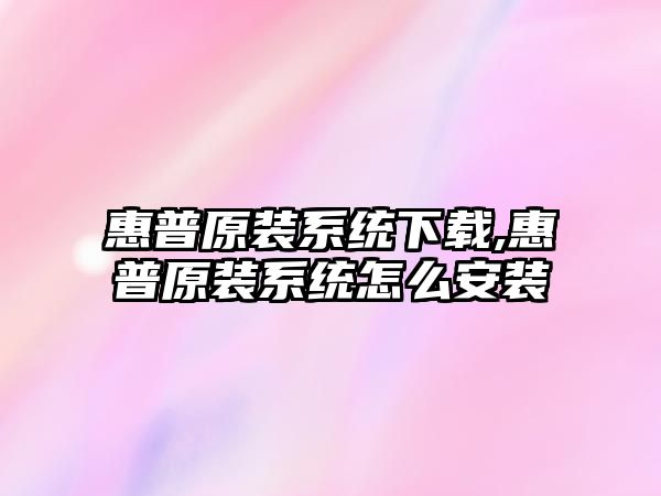 惠普原裝系統下載,惠普原裝系統怎么安裝