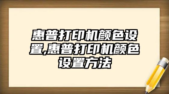 惠普打印機(jī)顏色設(shè)置,惠普打印機(jī)顏色設(shè)置方法