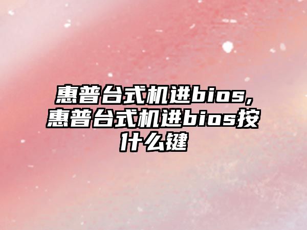 惠普臺式機進bios,惠普臺式機進bios按什么鍵