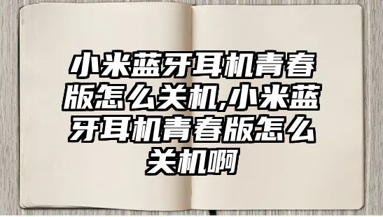 小米藍牙耳機青春版怎么關機,小米藍牙耳機青春版怎么關機啊