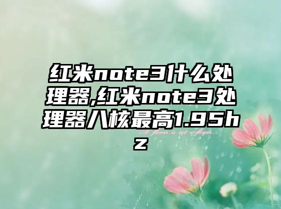 紅米note3什么處理器,紅米note3處理器八核最高1.95hz