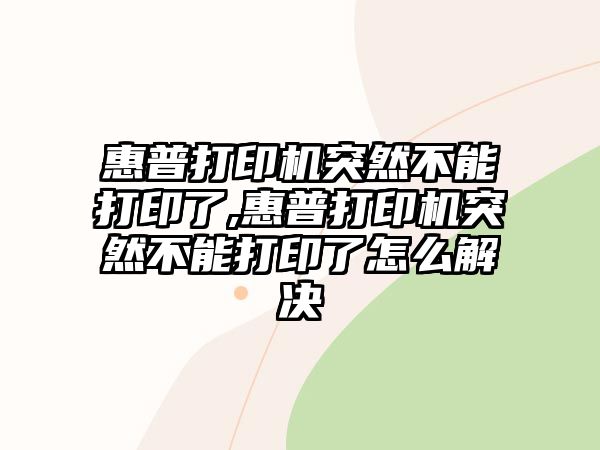 惠普打印機突然不能打印了,惠普打印機突然不能打印了怎么解決