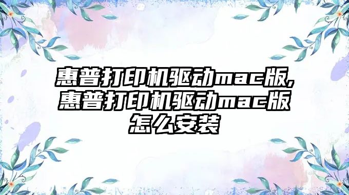 惠普打印機驅(qū)動mac版,惠普打印機驅(qū)動mac版怎么安裝