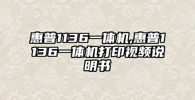 惠普1136一體機(jī),惠普1136一體機(jī)打印視頻說(shuō)明書