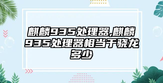 麒麟935處理器,麒麟935處理器相當于驍龍多少