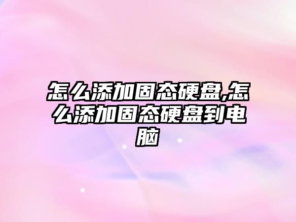 怎么添加固態硬盤,怎么添加固態硬盤到電腦