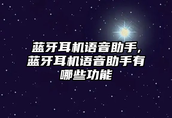 藍(lán)牙耳機(jī)語音助手,藍(lán)牙耳機(jī)語音助手有哪些功能