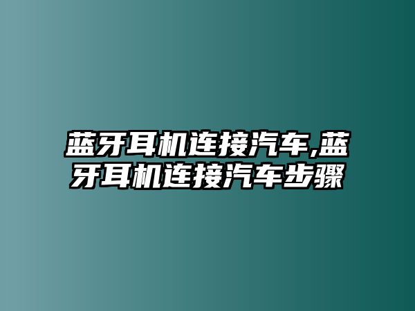 藍牙耳機連接汽車,藍牙耳機連接汽車步驟